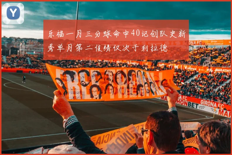 乐福一月三分球命中40记创队史新秀单月第二佳绩仅次于利拉德