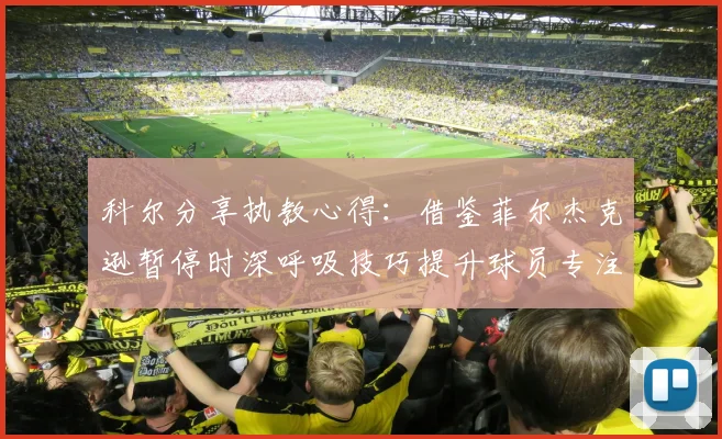 科尔分享执教心得：借鉴菲尔杰克逊暂停时深呼吸技巧提升球员专注力
