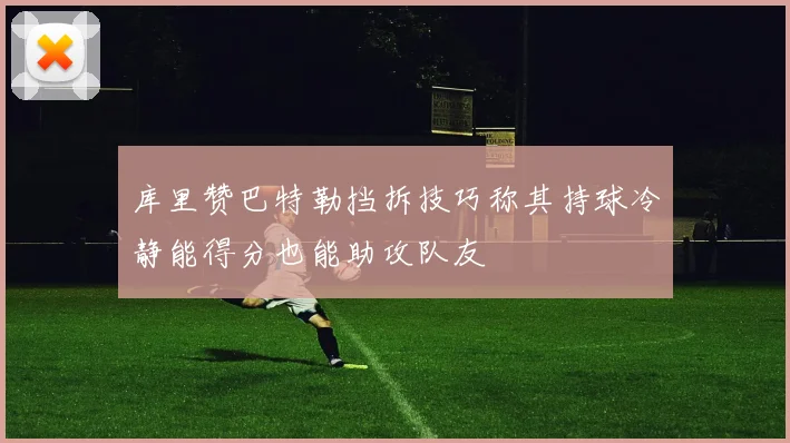 库里赞巴特勒挡拆技巧称其持球冷静能得分也能助攻队友