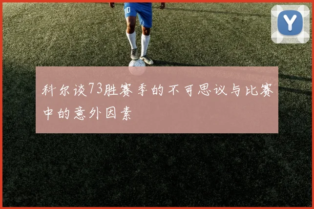 科尔谈73胜赛季的不可思议与比赛中的意外因素