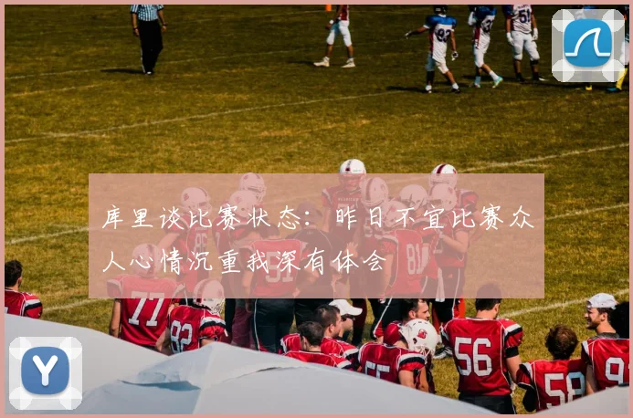 库里谈比赛状态：昨日不宜比赛众人心情沉重我深有体会