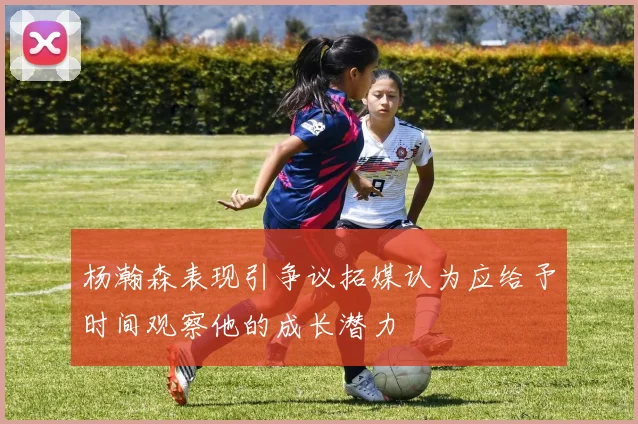 杨瀚森表现引争议拓媒认为应给予时间观察他的成长潜力