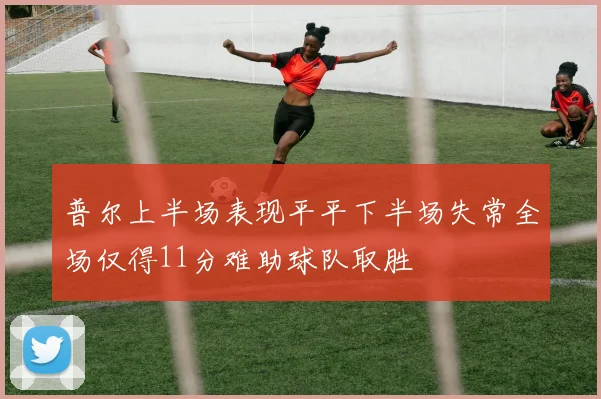 普尔上半场表现平平下半场失常全场仅得11分难助球队取胜