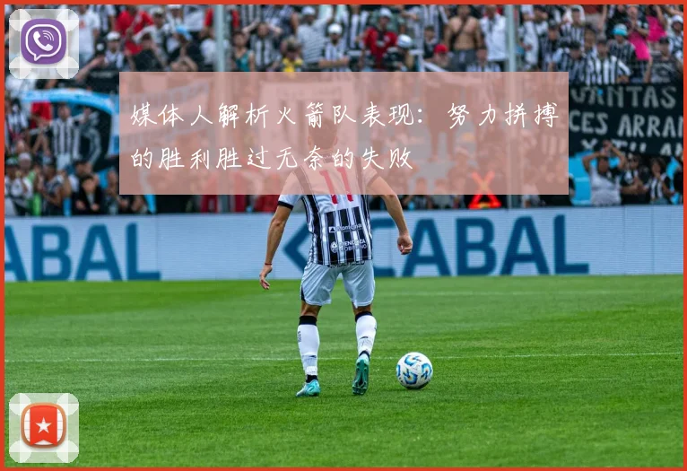 媒体人解析火箭队表现：努力拼搏的胜利胜过无奈的失败