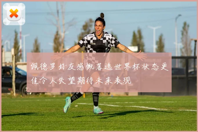 佩德罗好友感慨落选世界杯状态更佳令人失望期待未来表现