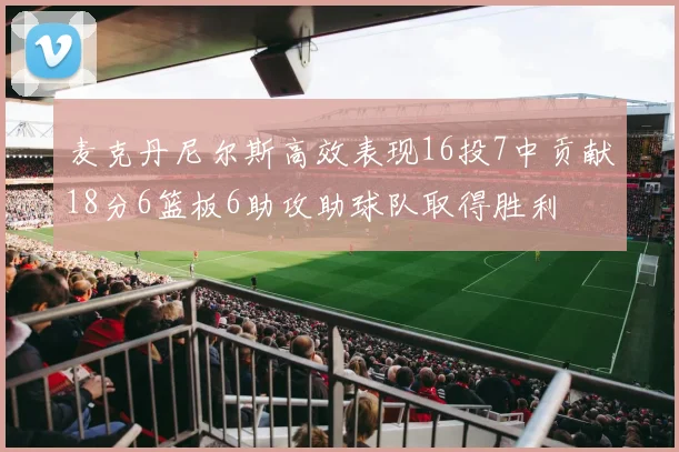 麦克丹尼尔斯高效表现16投7中贡献18分6篮板6助攻助球队取得胜利
