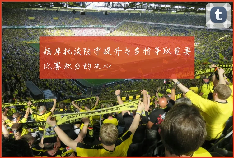 扬库托谈防守提升与多特争取重要比赛积分的决心