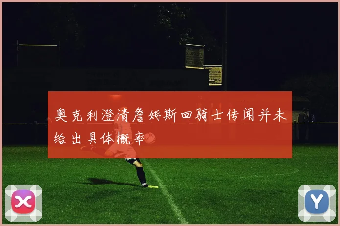 奥克利澄清詹姆斯回骑士传闻并未给出具体概率