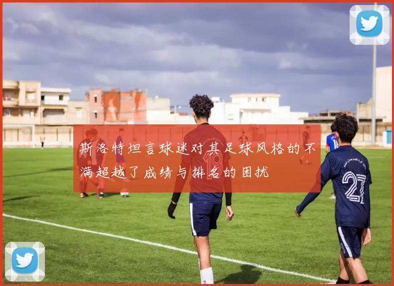 斯洛特坦言球迷对其足球风格的不满超越了成绩与排名的困扰