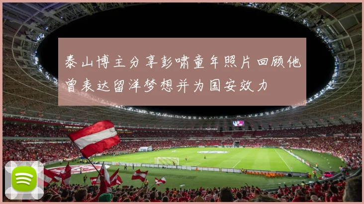 泰山博主分享彭啸童年照片回顾他曾表达留洋梦想并为国安效力