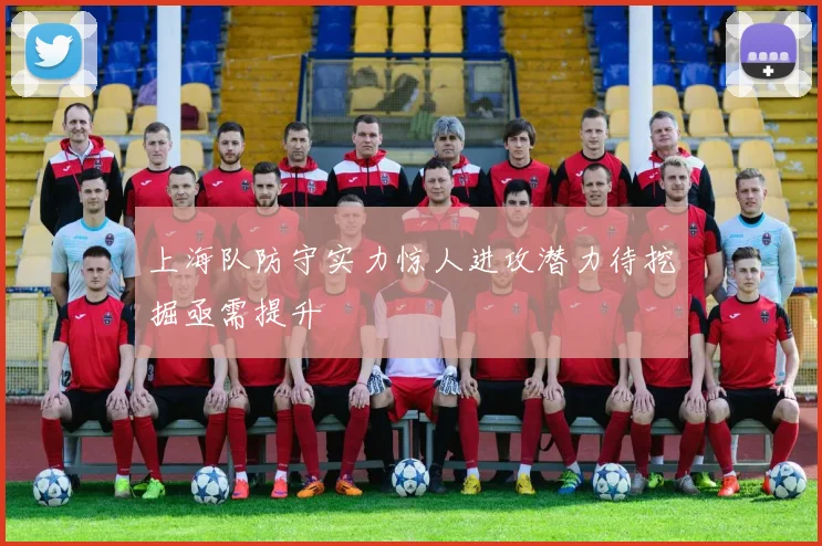 上海队防守实力惊人进攻潜力待挖掘亟需提升